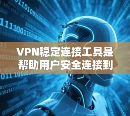 VPN稳定连接工具是帮助用户安全连接到VPN的工具，这些工具通常用于在线访问VPN服务、查看资料、聊天等。以下是一些常见的VPN稳定连接工具及其功能