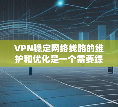 VPN稳定网络线路的维护和优化是一个需要综合考虑多个因素的过程。以下是一些关键点,帮助用户更好地管理和维护VPN的稳定网络线路 VPN稳定网络线路的维护和优化是一个需要综合考虑多个因素的过程。以下是一些关键点,帮助用户更好地管理和维护VPN的稳定网络线路