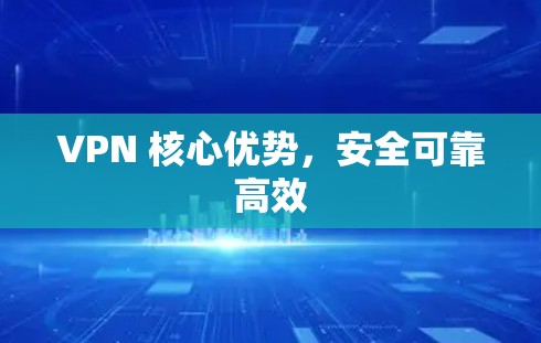 VPN 核心优势,安全可靠高效 VPN 核心优势,安全可靠高效