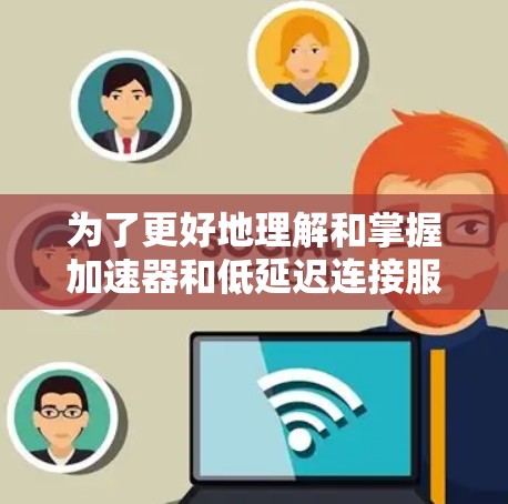 为了更好地理解和掌握加速器和低延迟连接服务，以下是一个有条理的学习计划