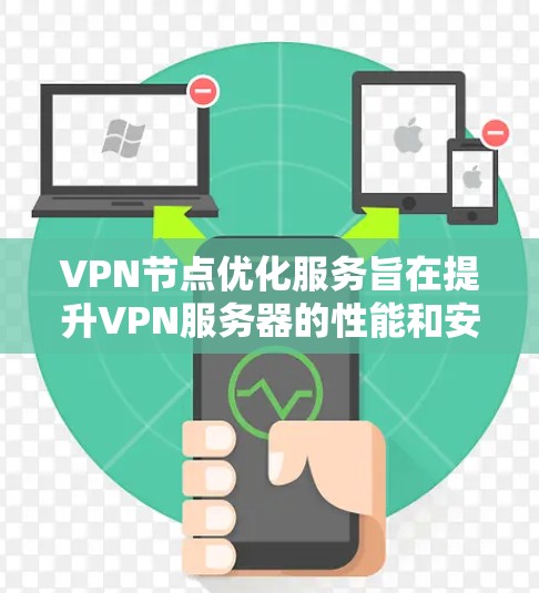 VPN节点优化服务旨在提升VPN服务器的性能和安全性，以确保数据传输高效和安全。以下是对该主题的详细分析和总结