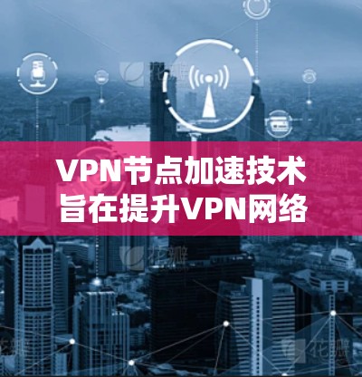 VPN节点加速技术旨在提升VPN网络的性能和效率,确保数据传输速度快且延迟低。以下是该技术的详细解释 VPN节点加速技术旨在提升VPN网络的性能和效率,确保数据传输速度快且延迟低。以下是该技术的详细解释