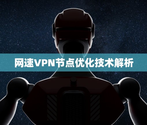 网速VPN节点优化技术解析 网速VPN节点优化技术解析