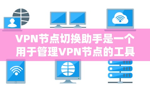 VPN节点切换助手是一个用于管理VPN节点的工具，旨在帮助用户配置、监控和管理自己的VPN连接。以下是一些可能的操作步骤和常用配置方法