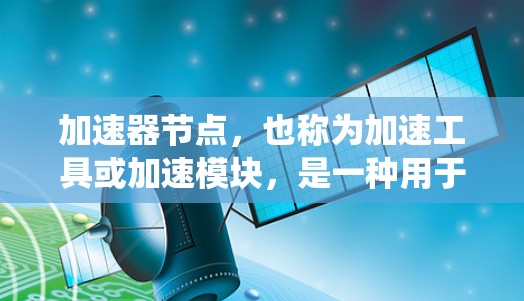 加速器节点,也称为加速工具或加速模块,是一种用于提高特定硬件性能或功能的工具。它能够帮助用户或系统在更短的时间内完成任务或运行更高效,适用于多个领域。以下是加速器节点的详细分类和解释 加速器节点,也称为加速工具或加速模块,是一种用于提高特定硬件性能或功能的工具。它能够帮助用户或系统在更短的时间内完成任务或运行更高效,适用于多个领域。以下是加速器节点的详细分类和解释