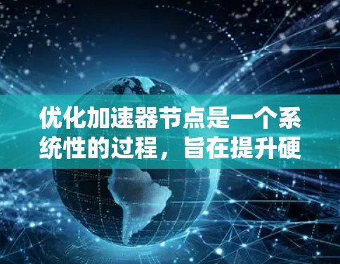 优化加速器节点是一个系统性的过程,旨在提升硬件性能。以下是一个系统化的优化步骤指南 优化加速器节点是一个系统性的过程,旨在提升硬件性能。以下是一个系统化的优化步骤指南