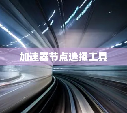 加速器节点选择工具 加速器节点选择工具