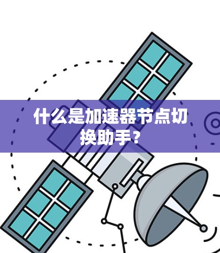 什么是加速器节点切换助手? 什么是加速器节点切换助手?