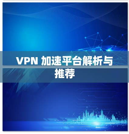 VPN 加速平台解析与推荐 VPN 加速平台解析与推荐
