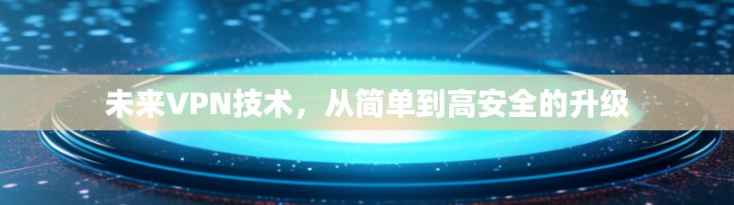 未来VPN技术，从简单到高安全的升级