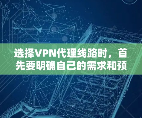选择VPN代理线路时,首先要明确自己的需求和预算。以下是一些关键因素和建议 选择VPN代理线路时,首先要明确自己的需求和预算。以下是一些关键因素和建议