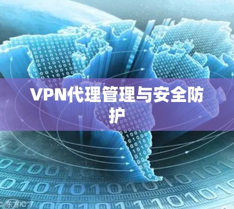 VPN代理管理与安全防护 VPN代理管理与安全防护