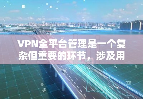 VPN全平台管理是一个复杂但重要的环节,涉及用户如何有效管理设备、账户和内容。以下是一步步的指南 VPN全平台管理是一个复杂但重要的环节,涉及用户如何有效管理设备、账户和内容。以下是一步步的指南
