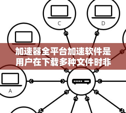 加速器全平台加速软件是用户在下载多种文件时非常有用的工具,通过多种技术手段,帮助用户更快、更稳定地完成下载任务,适用于各种格式和设备。以下是关于该工具的详细信息 加速器全平台加速软件是用户在下载多种文件时非常有用的工具,通过多种技术手段,帮助用户更快、更稳定地完成下载任务,适用于各种格式和设备。以下是关于该工具的详细信息