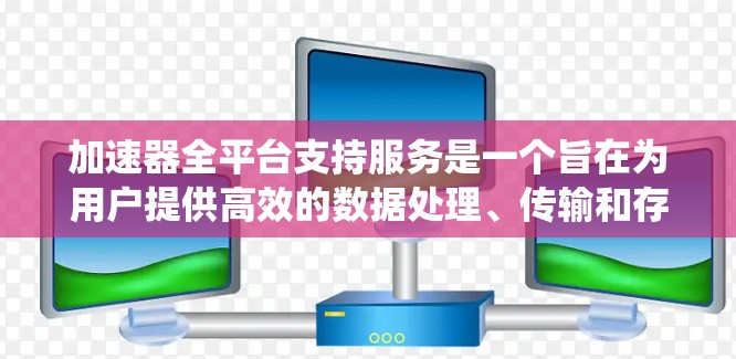 加速器全平台支持服务是一个旨在为用户提供高效的数据处理、传输和存储工具的系统。以下是关于该概念的详细分析 加速器全平台支持服务是一个旨在为用户提供高效的数据处理、传输和存储工具的系统。以下是关于该概念的详细分析