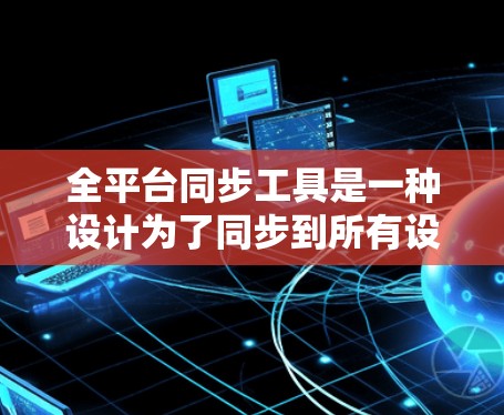 全平台同步工具是一种设计为了同步到所有设备和平台加速器的功能,帮助用户在多种设备上下载应用时更快地体验游戏、视频或直播内容。以下是关于该工具的详细信息 全平台同步工具是一种设计为了同步到所有设备和平台加速器的功能,帮助用户在多种设备上下载应用时更快地体验游戏、视频或直播内容。以下是关于该工具的详细信息