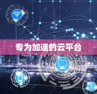 专为加速的云平台 专为加速的云平台