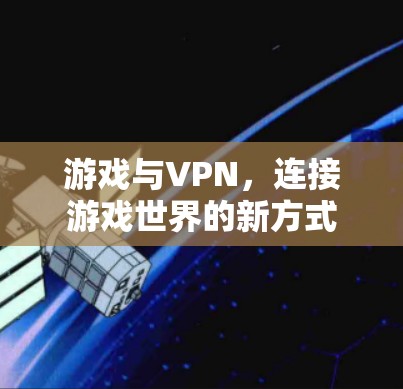 游戏与VPN,连接游戏世界的新方式 游戏与VPN,连接游戏世界的新方式