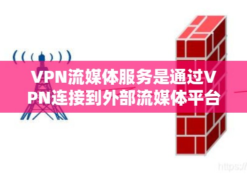 VPN流媒体服务是通过VPN连接到外部流媒体平台,用户可以在手机或电脑上观看流媒体内容。以下是使用该服务的步骤和注意事项 VPN流媒体服务是通过VPN连接到外部流媒体平台,用户可以在手机或电脑上观看流媒体内容。以下是使用该服务的步骤和注意事项