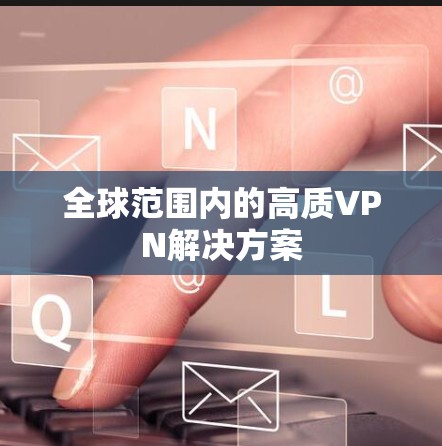 全球范围内的高质VPN解决方案 全球范围内的高质VPN解决方案