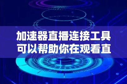 加速器直播连接工具可以帮助你在观看直播时快速连接到直播平台。以下是一些常用的加速器及其连接方式