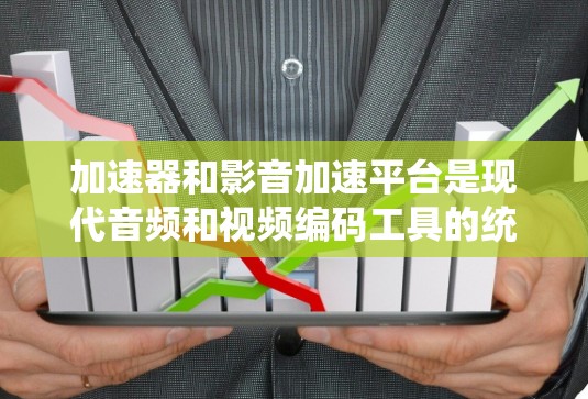 加速器和影音加速平台是现代音频和视频编码工具的统称,它们通过自动化处理和优化,显著提升了编码效率,减少了手动操作带来的时间成本。以下是详细的步骤指南 加速器和影音加速平台是现代音频和视频编码工具的统称,它们通过自动化处理和优化,显著提升了编码效率,减少了手动操作带来的时间成本。以下是详细的步骤指南
