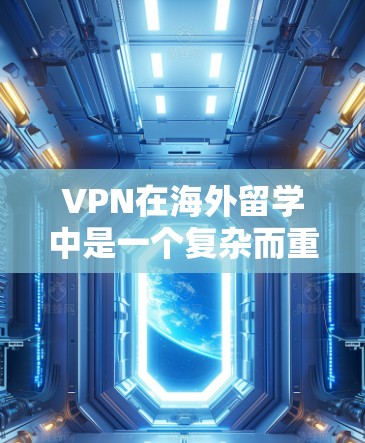 VPN在海外留学中是一个复杂而重要的工具，能够帮助留学生保护隐私、提高学习效率，并提供更便捷的网络访问。以下是对 VPN 在海外留学中的详细分析