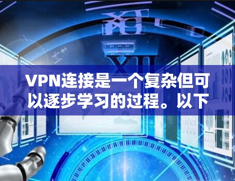 VPN连接是一个复杂但可以逐步学习的过程。以下是一些关键步骤和注意事项,帮助您更好地理解和使用VPN VPN连接是一个复杂但可以逐步学习的过程。以下是一些关键步骤和注意事项,帮助您更好地理解和使用VPN