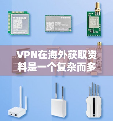 VPN在海外获取资料是一个复杂而多变的现象，需要综合考虑多个因素。以下是逐步的总结和建议，帮助您更好地理解和使用VPN