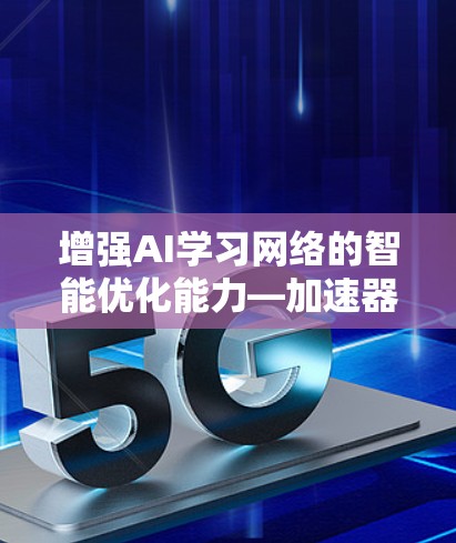 增强AI学习网络的智能优化能力—加速器芯片驱动的智能化解决方案 增强AI学习网络的智能优化能力—加速器芯片驱动的智能化解决方案