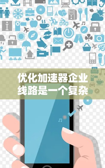 优化加速器企业线路是一个复杂的问题,涉及多个方面。以下是一个分步的优化策略建议 优化加速器企业线路是一个复杂的问题,涉及多个方面。以下是一个分步的优化策略建议