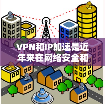 VPN和IP加速是近年来在网络安全和数据传输领域的重要技术,尤其在需要快速连接和处理大型流量时非常有用。以下是针对VPN海外IP加速的详细分析和解决方案 VPN和IP加速是近年来在网络安全和数据传输领域的重要技术,尤其在需要快速连接和处理大型流量时非常有用。以下是针对VPN海外IP加速的详细分析和解决方案