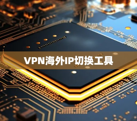 VPN海外IP切换工具 VPN海外IP切换工具