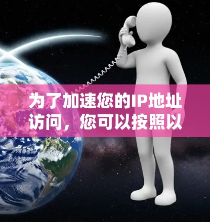 为了加速您的IP地址访问,您可以按照以下步骤操作 为了加速您的IP地址访问,您可以按照以下步骤操作