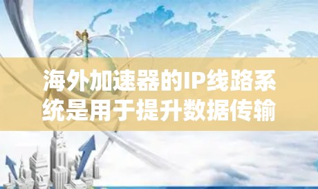 海外加速器的IP线路系统是用于提升数据传输速度的设备,主要应用于不同国家和地区。以下是对海外加速器IP线路的详细分析 海外加速器的IP线路系统是用于提升数据传输速度的设备,主要应用于不同国家和地区。以下是对海外加速器IP线路的详细分析