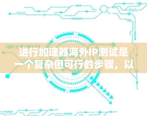 进行加速器海外IP测试是一个复杂但可行的步骤,以下是一个详细的指南 进行加速器海外IP测试是一个复杂但可行的步骤,以下是一个详细的指南