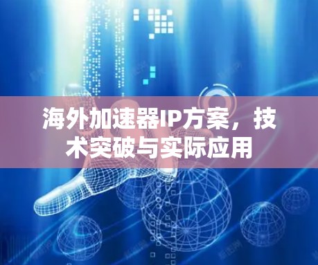 海外加速器IP方案,技术突破与实际应用 海外加速器IP方案,技术突破与实际应用