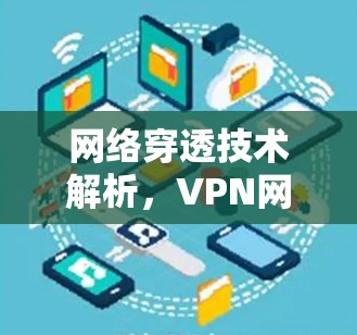 网络穿透技术解析,VPN网络攻击的现状与防范之道 网络穿透技术解析,VPN网络攻击的现状与防范之道