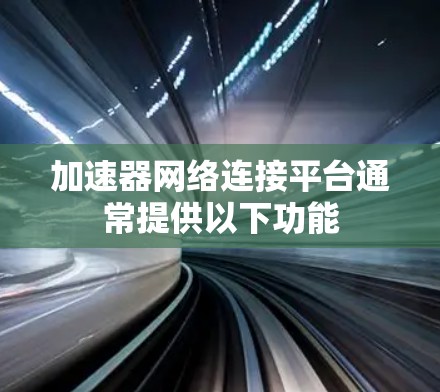 加速器网络连接平台通常提供以下功能 加速器网络连接平台通常提供以下功能