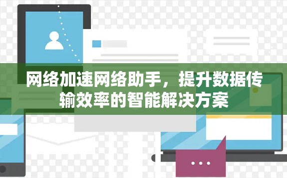 网络加速网络助手,提升数据传输效率的智能解决方案 网络加速网络助手,提升数据传输效率的智能解决方案