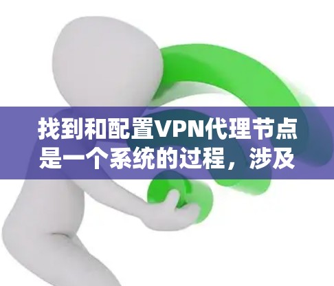 找到和配置VPN代理节点是一个系统的过程，涉及多个步骤和技巧，以下是一个详细的指南