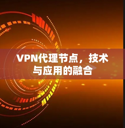 VPN代理节点，技术与应用的融合