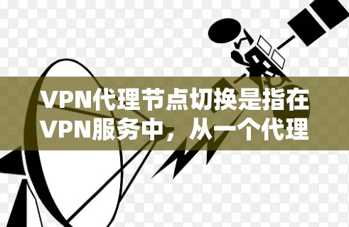 VPN代理节点切换是指在VPN服务中,从一个代理节点切换到另一个代理节点的操作。代理节点通常包括加速服务器、云服务器、VPN服务器等。以下是操作VPN代理节点切换的步骤 VPN代理节点切换是指在VPN服务中,从一个代理节点切换到另一个代理节点的操作。代理节点通常包括加速服务器、云服务器、VPN服务器等。以下是操作VPN代理节点切换的步骤