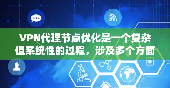 VPN代理节点优化是一个复杂但系统性的过程,涉及多个方面和步骤。以下是对VPN代理节点优化的详细指南 VPN代理节点优化是一个复杂但系统性的过程,涉及多个方面和步骤。以下是对VPN代理节点优化的详细指南