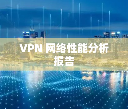 VPN 网络性能分析报告 VPN 网络性能分析报告