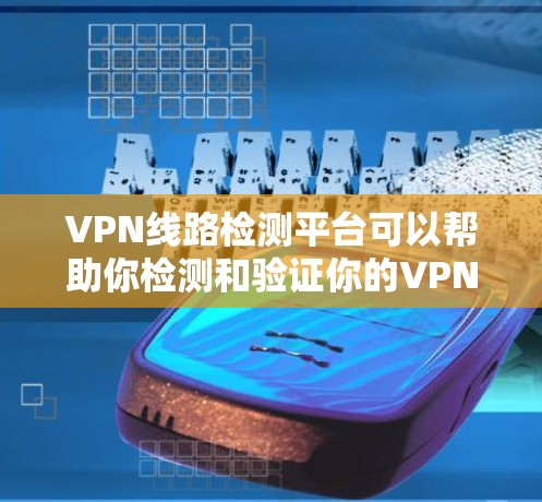VPN线路检测平台可以帮助你检测和验证你的VPN连接是否安全可靠。以下是一些常用的VPN检测平台和工具 VPN线路检测平台可以帮助你检测和验证你的VPN连接是否安全可靠。以下是一些常用的VPN检测平台和工具