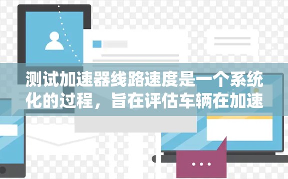 测试加速器线路速度是一个系统化的过程,旨在评估车辆在加速时的性能。以下是一个结构化、清晰的步骤指南 测试加速器线路速度是一个系统化的过程,旨在评估车辆在加速时的性能。以下是一个结构化、清晰的步骤指南