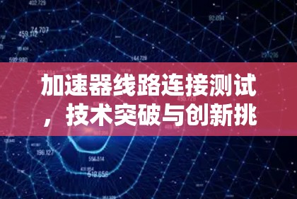 加速器线路连接测试,技术突破与创新挑战 加速器线路连接测试,技术突破与创新挑战