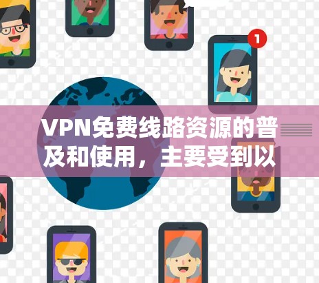 VPN免费线路资源的普及和使用，主要受到以下几个因素的影响