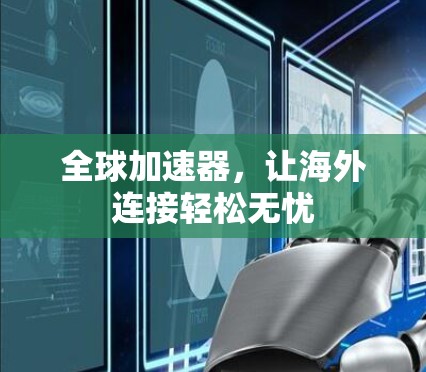 全球加速器,让海外连接轻松无忧 全球加速器,让海外连接轻松无忧